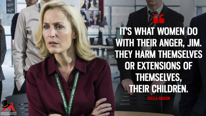 It's what women do with their anger, Jim. They harm themselves or extensions of themselves, their children. - Stella Gibson (The Fall Quotes)