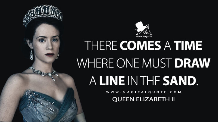 There comes a time where one must draw a line in the sand. - Queen Elizabeth II (The Crown Quotes)