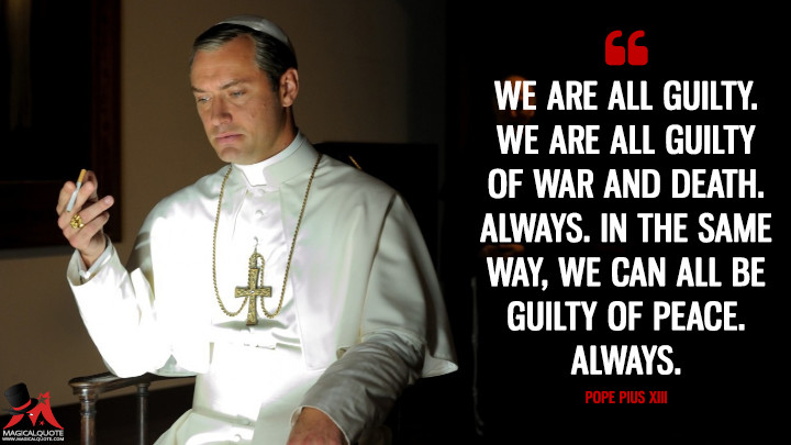 We are all guilty. We are all guilty of war and death. Always. In the same way, we can all be guilty of peace. Always. - Pope Pius XIII (The Young Pope Quotes)