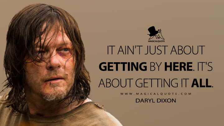 It ain't just about getting by here. It's about getting it all. - Daryl Dixon (The Walking Dead Quotes)
