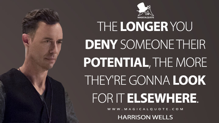 The longer you deny someone their potential, the more they're gonna look for it elsewhere. - Harrison Wells (The Flash Quotes)