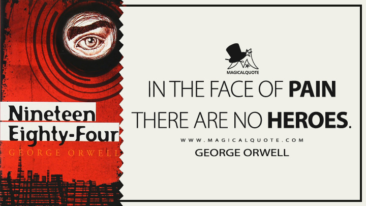 In the face of pain there are no heroes. - George Orwell (Nineteen Eighty-Four - 1984 Quotes)