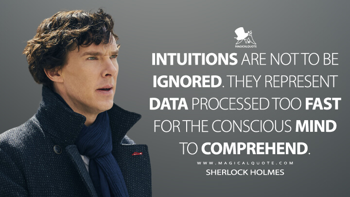 Intuitions are not to be ignored. They represent data processed too fast for the conscious mind to comprehend. - Sherlock Holmes (Sherlock Quotes)