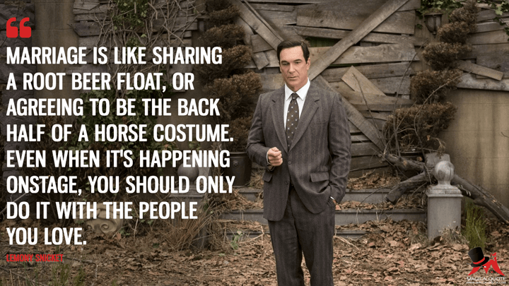 Marriage is like sharing a root beer float, or agreeing to be the back half of a horse costume. Even when it's happening onstage, you should only do it with the people you love. - Lemony Snicket (A Series of Unfortunate Events Quotes)