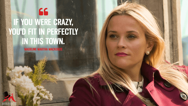 If you were crazy, you'd fit in perfectly in this town. - Madeline Martha Mackenzie (Big Little Lies Quotes)