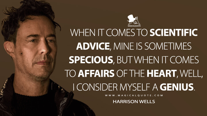When it comes to scientific advice, mine is sometimes specious, but when it comes to affairs of the heart, well, I consider myself a genius. - Harrison Wells (The Flash Quotes)