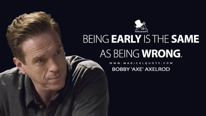 Being early is the same as being wrong. - Bobby 'Axe' Axelrod (Billions Quotes)