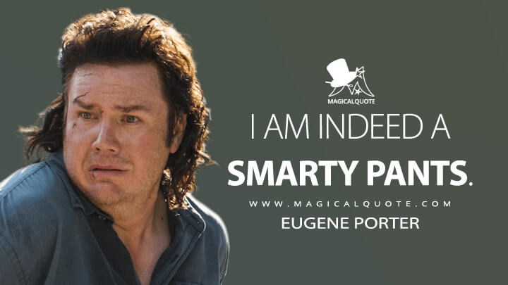 I am indeed a smarty pants. - Eugene Porter (The Walking Dead Quotes)