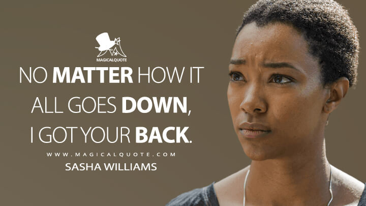 No matter how it all goes down, I got your back. - Sasha Williams (The Walking Dead Quotes)