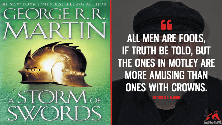 All men are fools, if truth be told, but the ones in motley are more amusing than ones with crowns. - George R.R. Martin (A Storm of Swords Quotes)