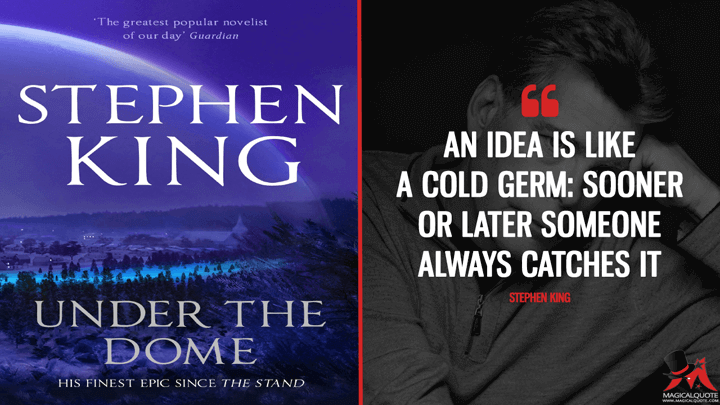 An idea is like a cold germ: sooner or later someone always catches it. - Stephen King (Under the Dome Quotes)