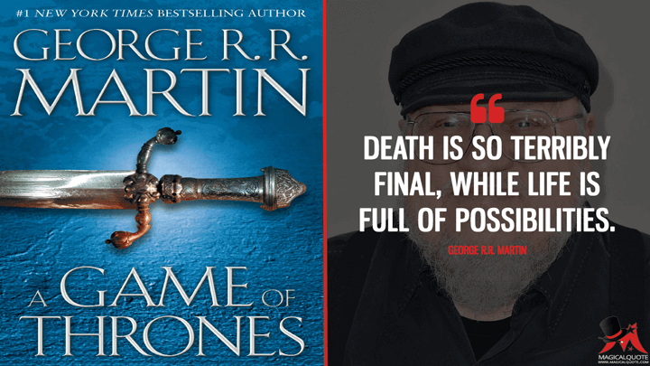 Death is so terribly final, while life is full of possibilities. - George R.R. Martin (A Game of Thrones Quotes)