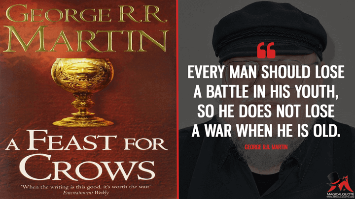 Every man should lose a battle in his youth, so he does not lose a war when he is old. - George R.R. Martin (A Feast for Crows Quotes)