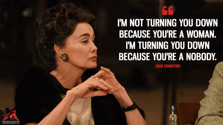 I'm not turning you down because you're a woman. I'm turning you down because you're a nobody. - Joan Crawford (Feud Quotes)