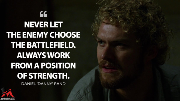 Never let the enemy choose the battlefield. Always work from a position of strength. - Daniel 'Danny' Rand (Iron Fist Quotes)