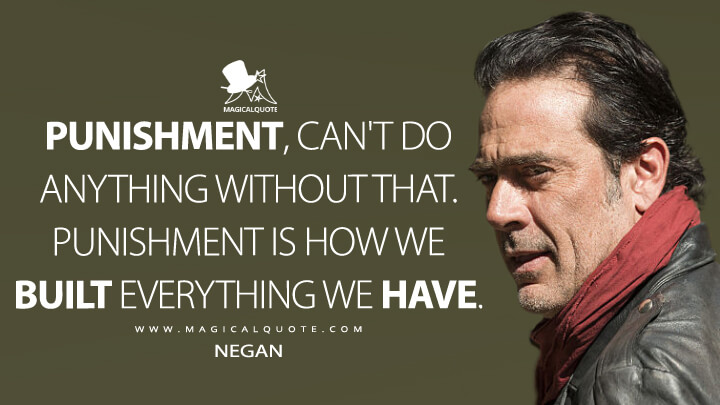 Punishment, can't do anything without that. Punishment is how we built everything we have. - Negan (The Walking Dead Quotes)