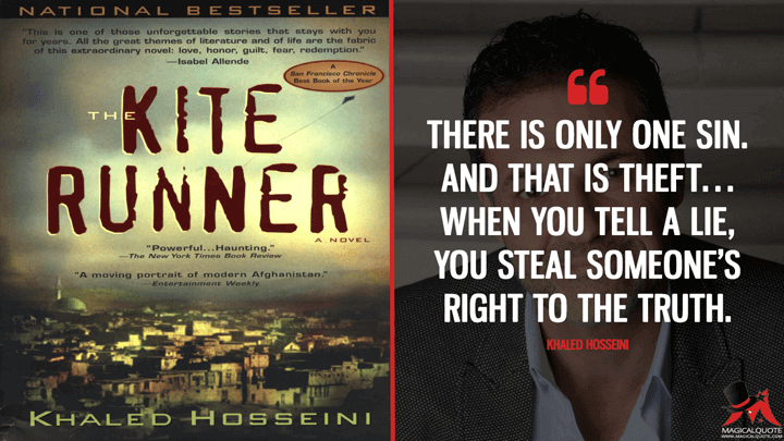 There is only one sin. And that is theft… When you tell a lie, you steal someone's right to the truth. - Khaled Hosseini (The Kite Runner Quotes)