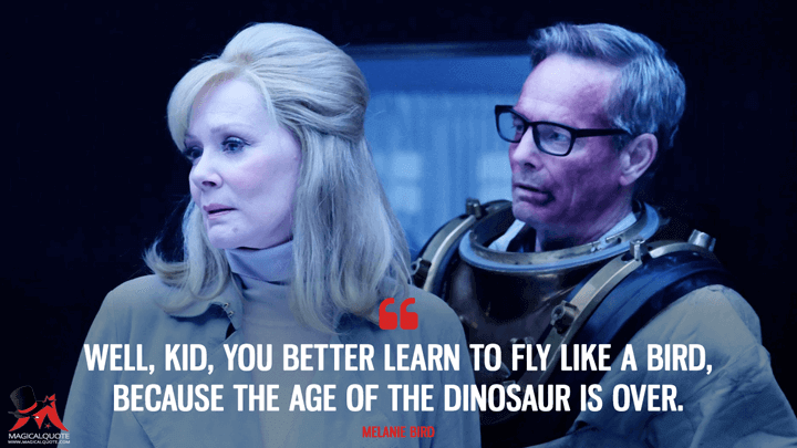 Well, kid, you better learn to fly like a bird, because the age of the dinosaur is over. - Melanie Bird (Legion Quotes)