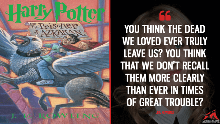 You think the dead we loved ever truly leave us? You think that we don't recall them more clearly than ever in times of great trouble? - J.K. Rowling (Harry Potter and the Prisoner of Azkaban Quotes)