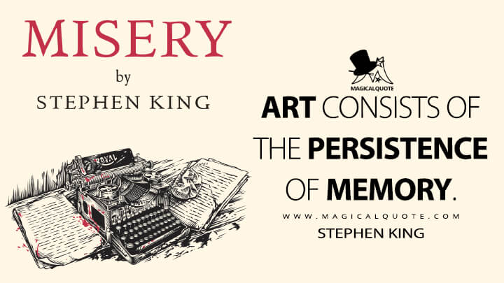 Art consists of the persistence of memory. - Stephen King (Misery Quotes)