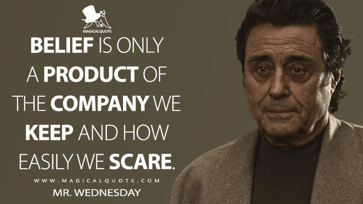 Belief is only a product of the company we keep and how easily we scare. - Mr. Wednesday (American Gods Quotes)