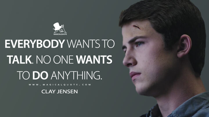 Everybody wants to talk. No one wants to do anything. - Clay Jensen (13 Reasons Why Quotes)
