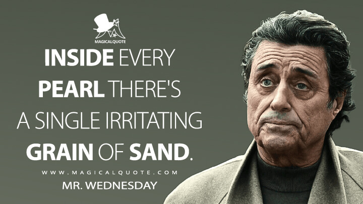 Inside every pearl there's a single irritating grain of sand. - Mr. Wednesday (American Gods Quotes)