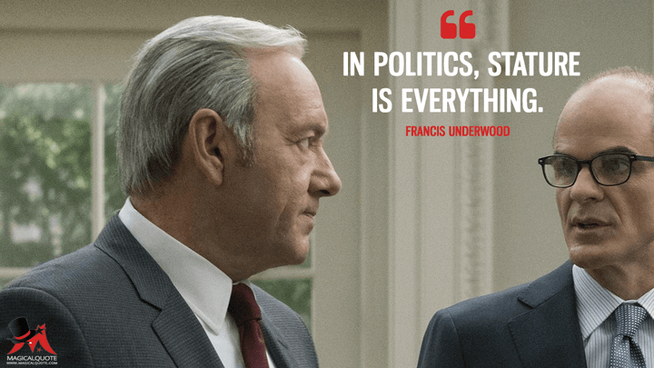 In politics, stature is everything. - Francis Underwood (House of Cards Quotes)