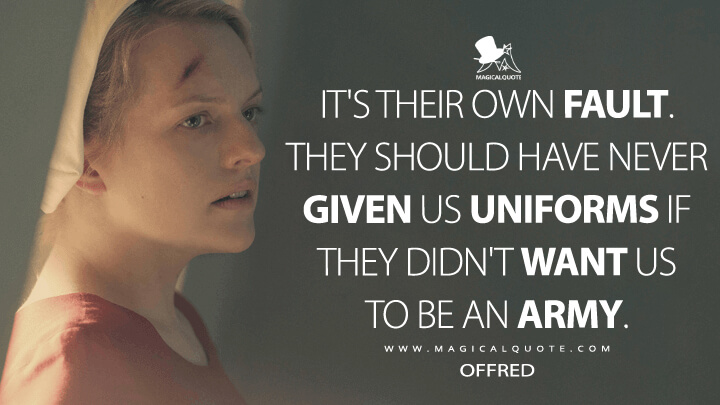 It's their own fault. They should have never given us uniforms if they didn't want us to be an army. - Offred (The Handmaid's Tale Quotes)