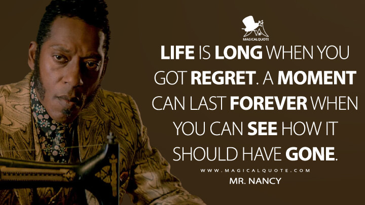 Life is long when you got regret. A moment can last forever when you can see how it should have gone. - Mr. Nancy (American Gods Quotes)