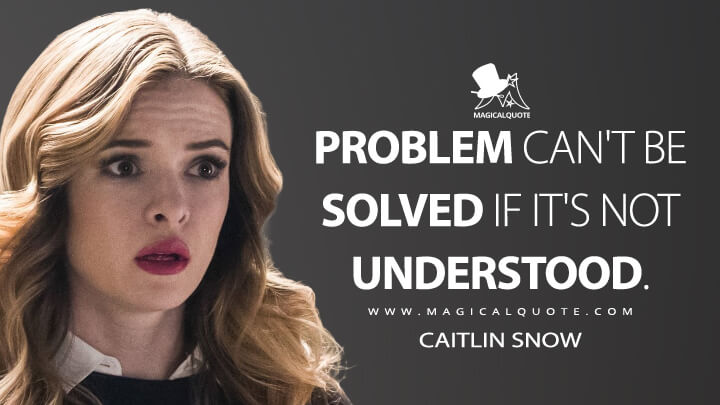 Problem can't be solved if it's not understood. - Caitlin Snow (The Flash Quotes)
