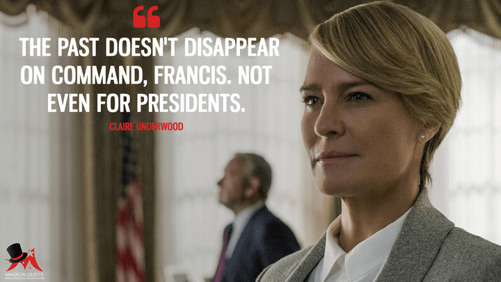 The past doesn't disappear on command, Francis. Not even for presidents. - Claire Underwood (House of Cards Quotes)