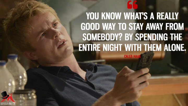 You know what's a really good way to stay away from somebody? By spending the entire night with them alone. - Caleb Haas (Quantico Quotes)