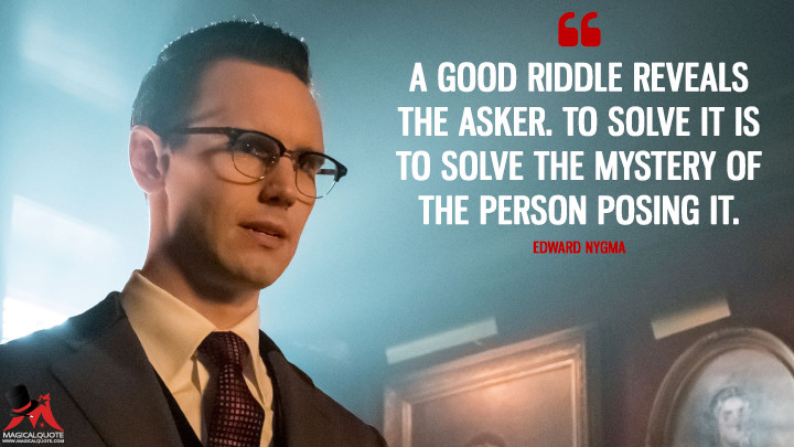 A good riddle reveals the asker. To solve it is to solve the mystery of the person posing it. - Edward Nygma (Gotham Quotes)