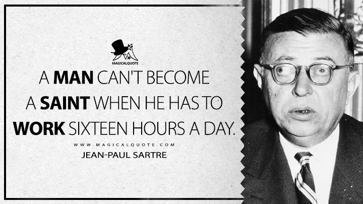 A man can't become a saint when he has to work sixteen hours a day. - Jean-Paul Sartre (The Devil and the Good Lord Quotes)