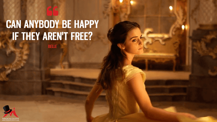 Can anybody be happy if they aren't free? - Belle (Beauty and the Beast (2017) Quotes)