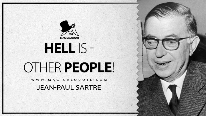 Hell is - other people! - Jean-Paul Sartre (No Exit Quotes)
