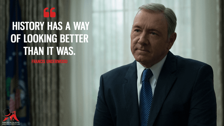 History has a way of looking better than it was. - Francis Underwood (House of Cards Quotes)