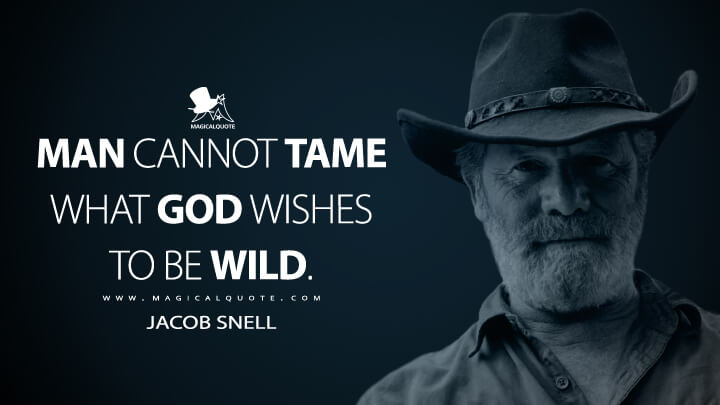 Man cannot tame what God wishes to be wild. - Jacob Snell (Ozark Quotes)