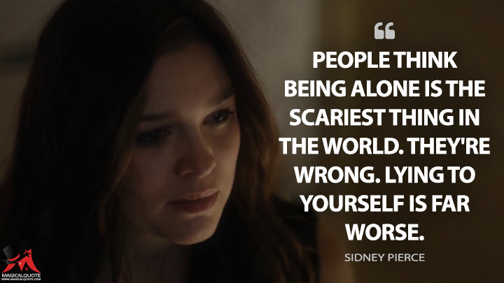 People think being alone is the scariest thing in the world. They're wrong. Lying to yourself is far worse. - Sidney Pierce (Gypsy Quotes)