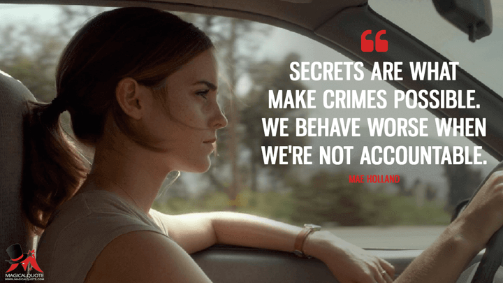 Secrets are what make crimes possible. We behave worse when we're not accountable. - Mae Holland (The Circle Quotes)