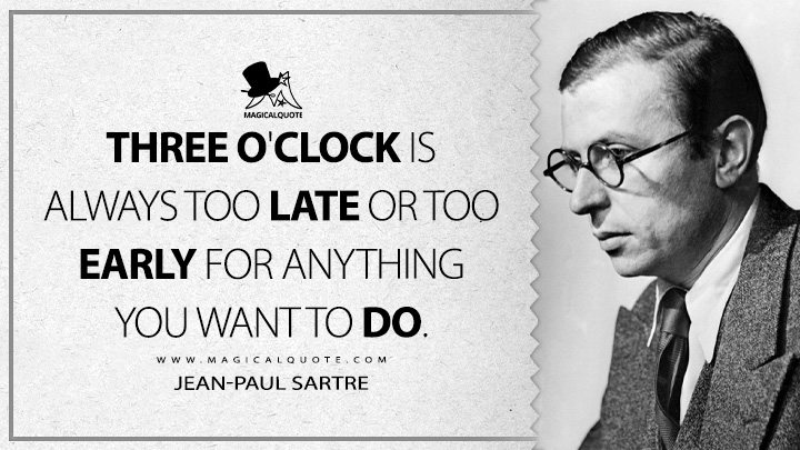 Three o'clock is always too late or too early for anything you want to do. - Jean-Paul Sartre (Nausea Quotes)