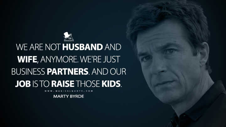 We are not husband and wife, anymore. We're just business partners. And our job is to raise those kids. - Marty Byrde (Ozark Quotes)