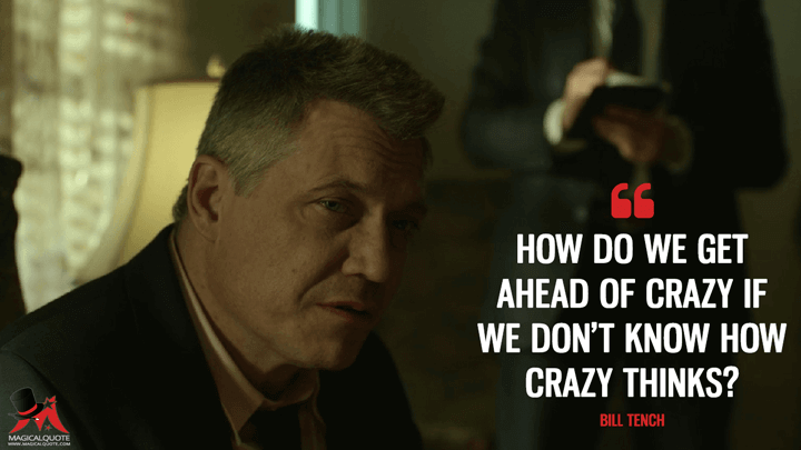 How do we get ahead of crazy if we don’t know how crazy thinks? - Bill Tench (Mindhunter Quotes)