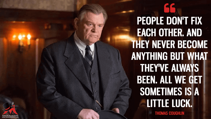 People don't fix each other. And they never become anything but what they've always been. All we get sometimes is a little luck. - Thomas Coughlin (Live by Night Quotes)