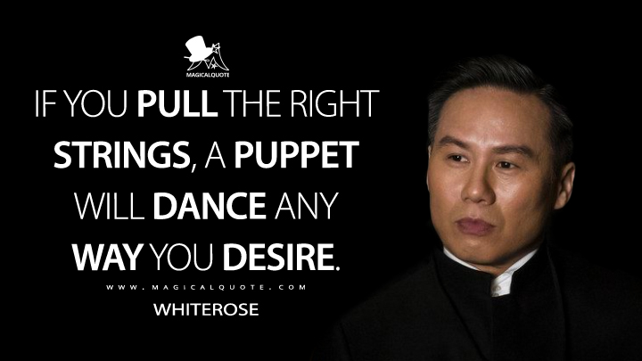 If you pull the right strings, a puppet will dance any way you desire. - Whiterose (Mr. Robot Quotes)