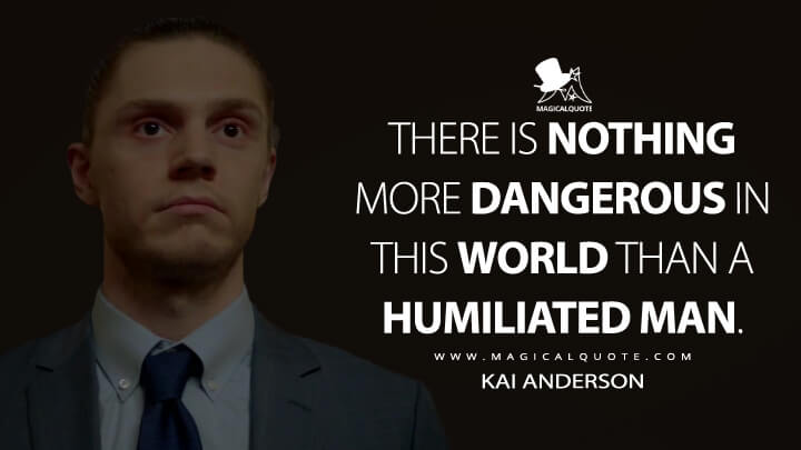 There is nothing more dangerous in this world than a humiliated man. - Kai Anderson (American Horror Story Quotes)
