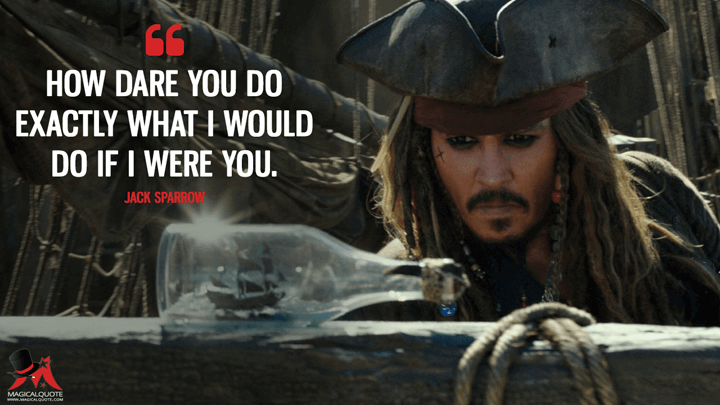 How dare you do exactly what I would do if I were you. - Jack Sparrow (Pirates of the Caribbean: Dead Men Tell No Tales Quotes)
