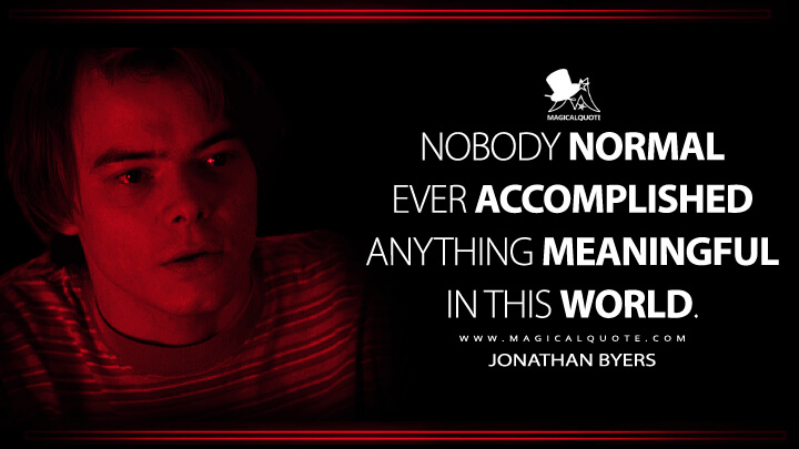 Nobody normal ever accomplished anything meaningful in this world. - Jonathan Byers (Stranger Things Quotes)