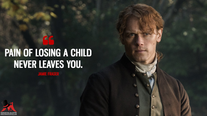Pain of losing a child never leaves you. - Jamie Fraser (Outlander Quotes)